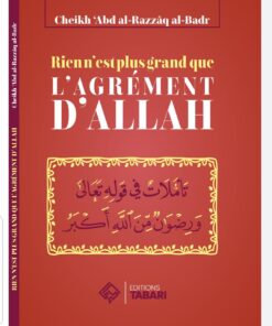 RIEN N'EST PLUS GRAND QUE L'AGRÉMENT D'ALLAH - ABD AL-RAZZAQ AL-BADR - EDITIONS TABARI